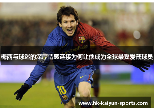 梅西与球迷的深厚情感连接为何让他成为全球最受爱戴球员 梅西与球迷的深厚情感连接为何让他成为全球最受爱戴球员