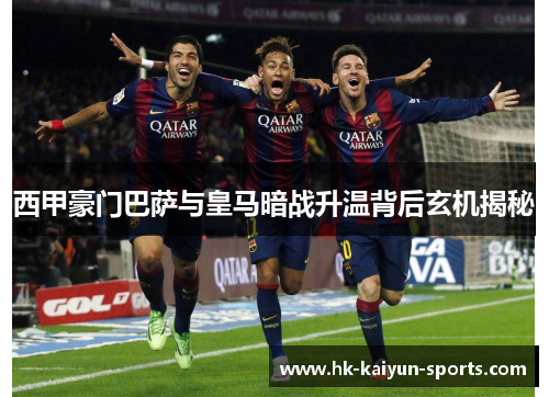 西甲豪门巴萨与皇马暗战升温背后玄机揭秘 西甲豪门巴萨与皇马暗战升温背后玄机揭秘