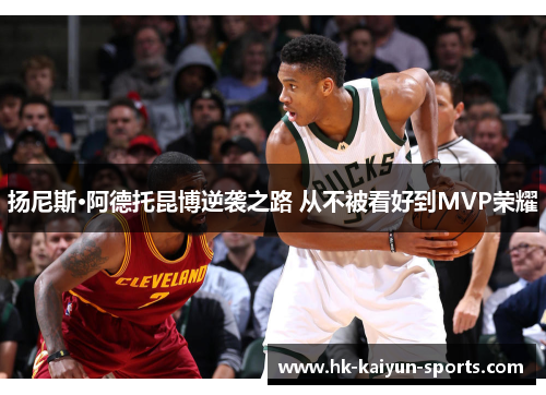 扬尼斯·阿德托昆博逆袭之路 从不被看好到MVP荣耀 扬尼斯·阿德托昆博逆袭之路 从不被看好到MVP荣耀