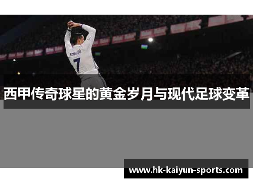 西甲传奇球星的黄金岁月与现代足球变革 西甲传奇球星的黄金岁月与现代足球变革