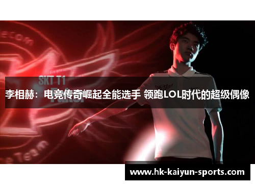 李相赫:电竞传奇崛起全能选手 领跑LOL时代的超级偶像 李相赫:电竞传奇崛起全能选手 领跑LOL时代的超级偶像