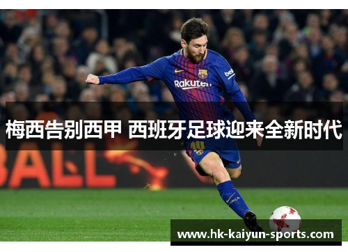 梅西告别西甲 西班牙足球迎来全新时代 梅西告别西甲 西班牙足球迎来全新时代