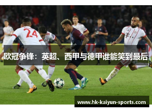 欧冠争锋:英超、西甲与德甲谁能笑到最后 欧冠争锋:英超、西甲与德甲谁能笑到最后