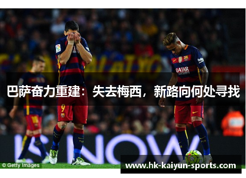 巴萨奋力重建:失去梅西,新路向何处寻找 巴萨奋力重建:失去梅西,新路向何处寻找