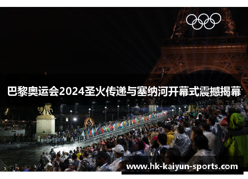 巴黎奥运会2024圣火传递与塞纳河开幕式震撼揭幕 巴黎奥运会2024圣火传递与塞纳河开幕式震撼揭幕