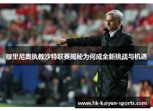 穆里尼奥执教沙特联赛揭秘为何成全新挑战与机遇 穆里尼奥执教沙特联赛揭秘为何成全新挑战与机遇