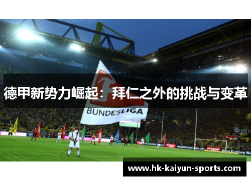 德甲新势力崛起:拜仁之外的挑战与变革 德甲新势力崛起:拜仁之外的挑战与变革