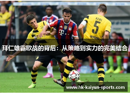 拜仁雄霸欧战的背后:从策略到实力的完美结合 拜仁雄霸欧战的背后:从策略到实力的完美结合