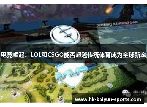 电竞崛起:LOL和CSGO能否超越传统体育成为全球新宠 电竞崛起:LOL和CSGO能否超越传统体育成为全球新宠