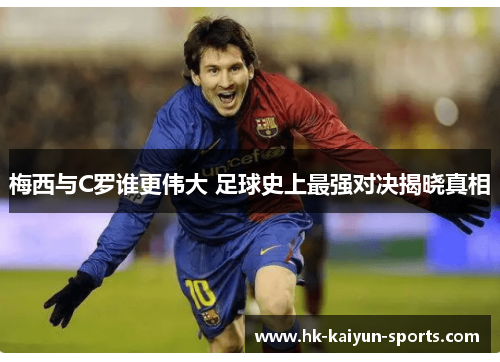 梅西与C罗谁更伟大 足球史上最强对决揭晓真相 梅西与C罗谁更伟大 足球史上最强对决揭晓真相