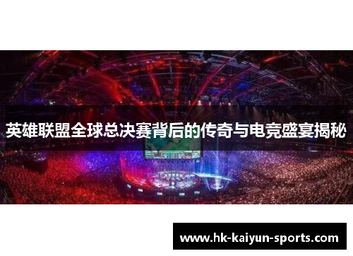 英雄联盟全球总决赛背后的传奇与电竞盛宴揭秘 英雄联盟全球总决赛背后的传奇与电竞盛宴揭秘