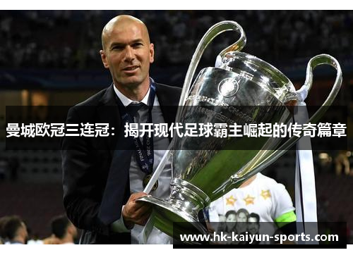 曼城欧冠三连冠:揭开现代足球霸主崛起的传奇篇章 曼城欧冠三连冠:揭开现代足球霸主崛起的传奇篇章