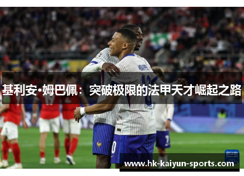 基利安·姆巴佩:突破极限的法甲天才崛起之路 基利安·姆巴佩:突破极限的法甲天才崛起之路