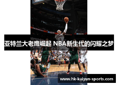 亚特兰大老鹰崛起 NBA新生代的闪耀之梦 亚特兰大老鹰崛起 NBA新生代的闪耀之梦