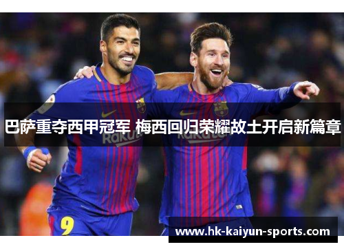 巴萨重夺西甲冠军 梅西回归荣耀故土开启新篇章 巴萨重夺西甲冠军 梅西回归荣耀故土开启新篇章