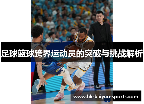 足球篮球跨界运动员的突破与挑战解析 足球篮球跨界运动员的突破与挑战解析