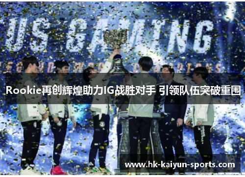 Rookie再创辉煌助力IG战胜对手 引领队伍突破重围 Rookie再创辉煌助力IG战胜对手 引领队伍突破重围