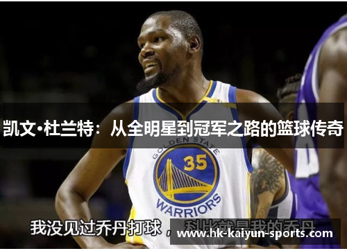 凯文·杜兰特:从全明星到冠军之路的篮球传奇 凯文·杜兰特:从全明星到冠军之路的篮球传奇