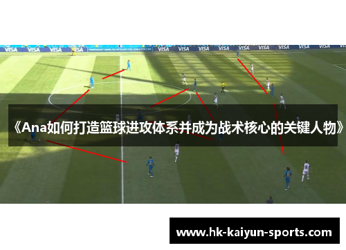 《Ana如何打造篮球进攻体系并成为战术核心的关键人物》 《Ana如何打造篮球进攻体系并成为战术核心的关键人物》