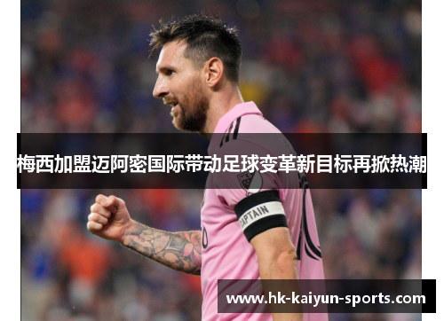 梅西加盟迈阿密国际带动足球变革新目标再掀热潮