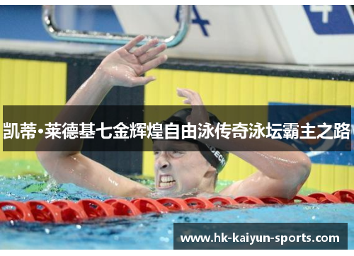 凯蒂·莱德基七金辉煌自由泳传奇泳坛霸主之路
