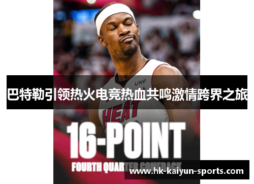 巴特勒引领热火电竞热血共鸣激情跨界之旅 巴特勒引领热火电竞热血共鸣激情跨界之旅