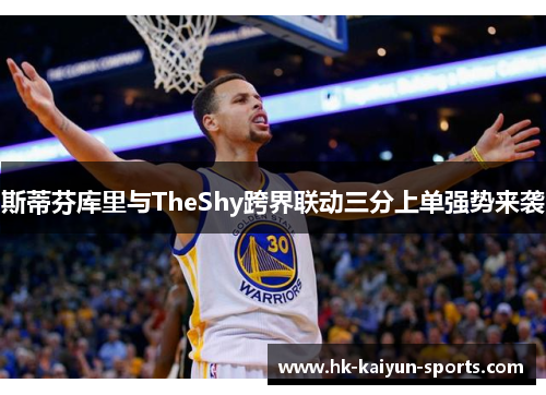斯蒂芬库里与TheShy跨界联动三分上单强势来袭 斯蒂芬库里与TheShy跨界联动三分上单强势来袭