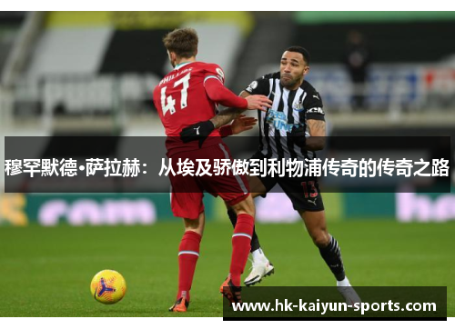 穆罕默德·萨拉赫:从埃及骄傲到利物浦传奇的传奇之路 穆罕默德·萨拉赫:从埃及骄傲到利物浦传奇的传奇之路