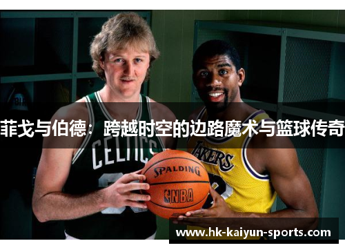 菲戈与伯德:跨越时空的边路魔术与篮球传奇 菲戈与伯德:跨越时空的边路魔术与篮球传奇