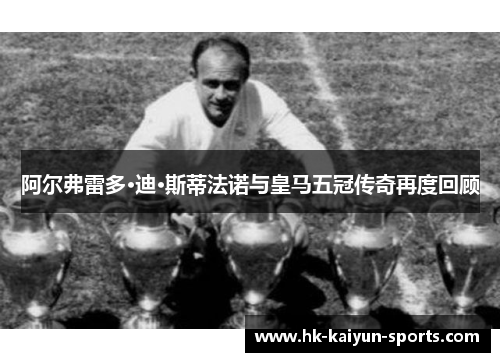 阿尔弗雷多·迪·斯蒂法诺与皇马五冠传奇再度回顾