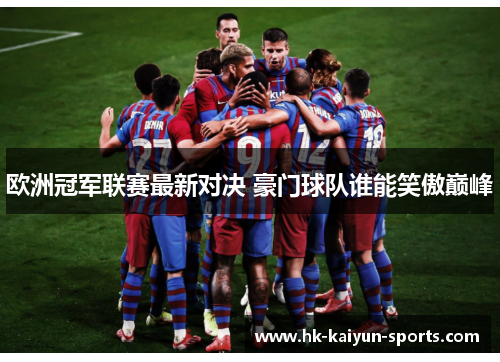欧洲冠军联赛最新对决 豪门球队谁能笑傲巅峰 欧洲冠军联赛最新对决 豪门球队谁能笑傲巅峰