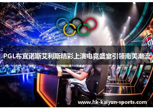 PGL布宜诺斯艾利斯精彩上演电竞盛宴引领南美潮流 PGL布宜诺斯艾利斯精彩上演电竞盛宴引领南美潮流