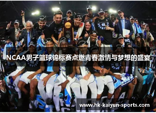 NCAA男子篮球锦标赛点燃青春激情与梦想的盛宴 NCAA男子篮球锦标赛点燃青春激情与梦想的盛宴