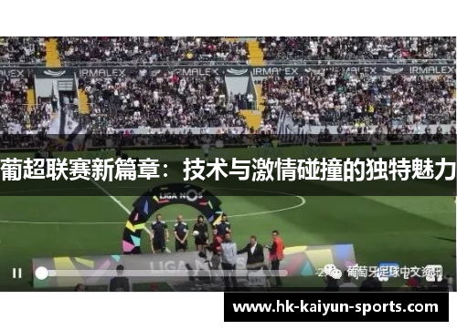 葡超联赛新篇章:技术与激情碰撞的独特魅力 葡超联赛新篇章:技术与激情碰撞的独特魅力