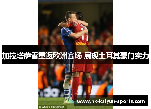 加拉塔萨雷重返欧洲赛场 展现土耳其豪门实力 加拉塔萨雷重返欧洲赛场 展现土耳其豪门实力