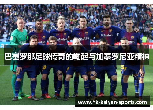 巴塞罗那足球传奇的崛起与加泰罗尼亚精神 巴塞罗那足球传奇的崛起与加泰罗尼亚精神