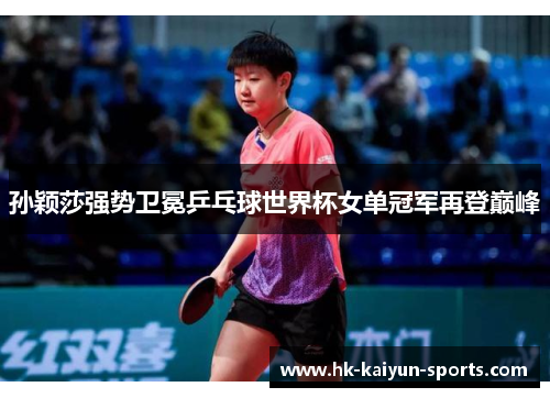 孙颖莎强势卫冕乒乓球世界杯女单冠军再登巅峰 孙颖莎强势卫冕乒乓球世界杯女单冠军再登巅峰