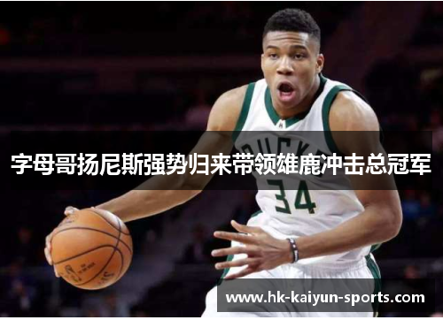 字母哥扬尼斯强势归来带领雄鹿冲击总冠军 字母哥扬尼斯强势归来带领雄鹿冲击总冠军