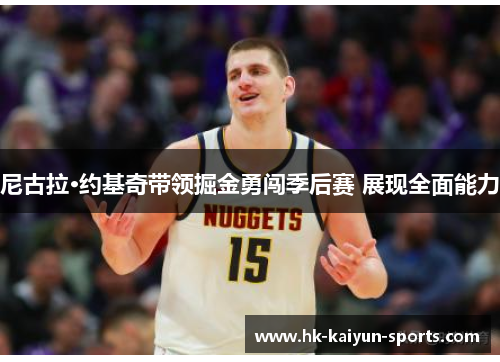 尼古拉·约基奇带领掘金勇闯季后赛 展现全面能力 尼古拉·约基奇带领掘金勇闯季后赛 展现全面能力