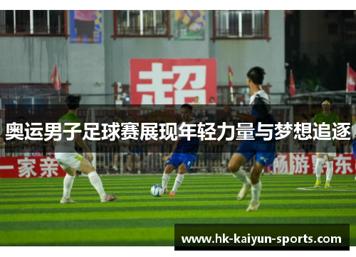 奥运男子足球赛展现年轻力量与梦想追逐