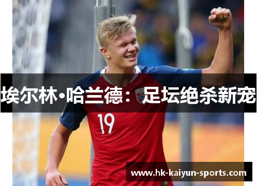埃尔林·哈兰德:足坛绝杀新宠 埃尔林·哈兰德:足坛绝杀新宠