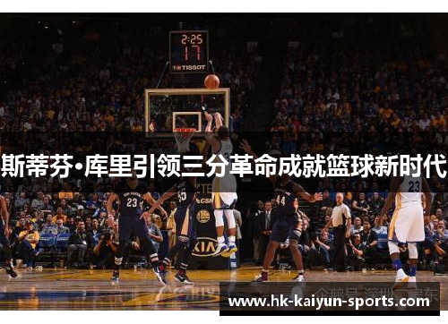 斯蒂芬·库里引领三分革命成就篮球新时代