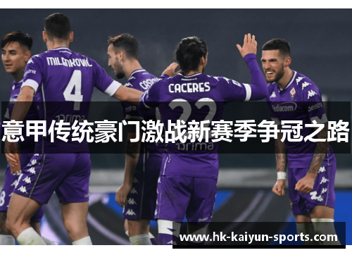 意甲传统豪门激战新赛季争冠之路 意甲传统豪门激战新赛季争冠之路