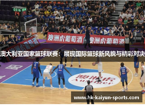 澳大利亚国家篮球联赛：展现国际篮球新风貌与精彩对决