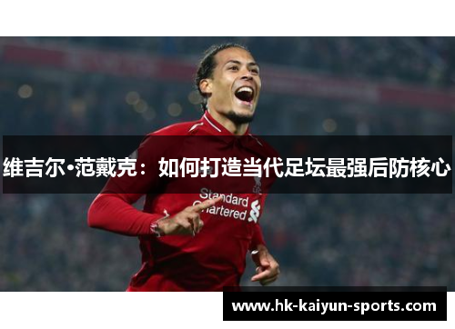 维吉尔·范戴克：如何打造当代足坛最强后防核心