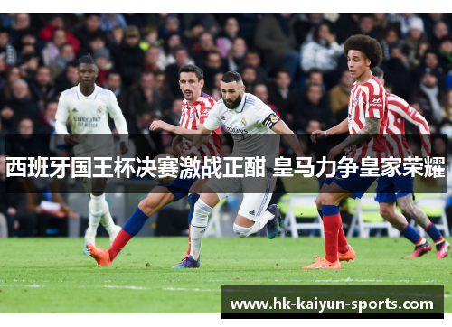 西班牙国王杯决赛激战正酣 皇马力争皇家荣耀