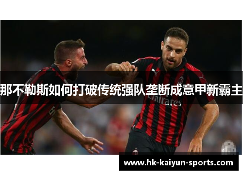 那不勒斯如何打破传统强队垄断成意甲新霸主 那不勒斯如何打破传统强队垄断成意甲新霸主