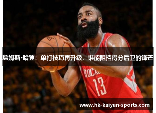 詹姆斯·哈登:单打技巧再升级,谁能阻挡得分后卫的锋芒 詹姆斯·哈登:单打技巧再升级,谁能阻挡得分后卫的锋芒