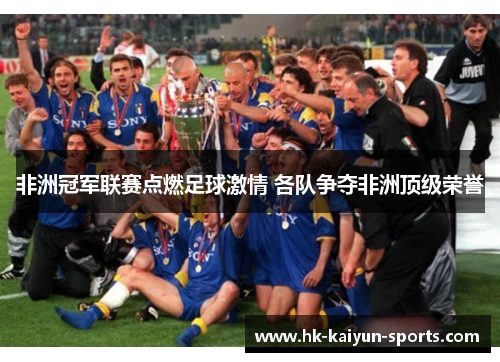 非洲冠军联赛点燃足球激情 各队争夺非洲顶级荣誉 非洲冠军联赛点燃足球激情 各队争夺非洲顶级荣誉