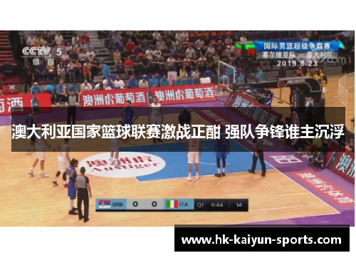 澳大利亚国家篮球联赛激战正酣 强队争锋谁主沉浮 澳大利亚国家篮球联赛激战正酣 强队争锋谁主沉浮